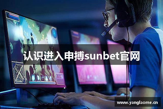 认识进入申搏sunbet官网